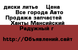 диски литье  › Цена ­ 8 000 - Все города Авто » Продажа запчастей   . Ханты-Мансийский,Радужный г.